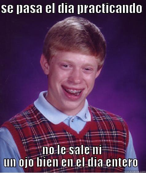 SE PASA EL DIA PRACTICANDO  NO LE SALE NI UN OJO BIEN EN EL DÍA ENTERO  Bad Luck Brian