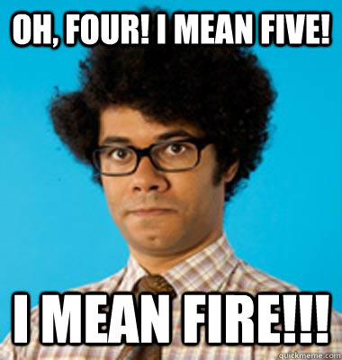 Oh, Four! I mean Five! I mean FIRE!!!  