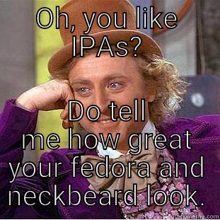 OH, YOU LIKE IPAS? DO TELL ME HOW GREAT YOUR FEDORA AND NECKBEARD LOOK. Condescending Wonka