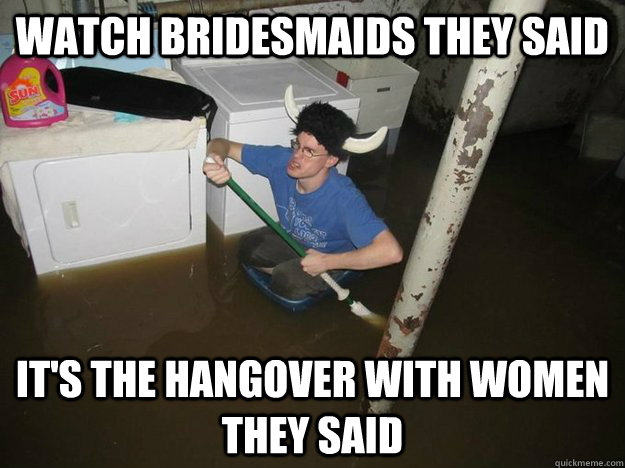 Watch Bridesmaids they said It's the hangover with women they said  