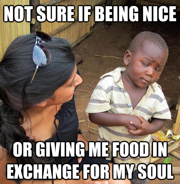 Not sure if being nice or giving me food in exchange for my soul - Not sure if being nice or giving me food in exchange for my soul  Skeptical Third World Baby