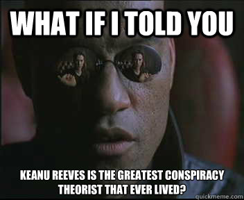What if I told you Keanu Reeves is the greatest conspiracy theorist that ever lived?  Morpheus SC
