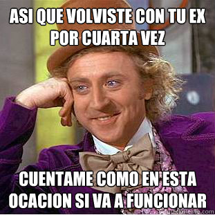 Asi que volviste con tu ex por cuarta vez Cuentame como en esta ocacion si va a funcionar  Creepy Wonka