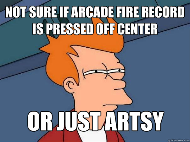 Not sure if arcade fire record is pressed off center or just artsy  Futurama Fry