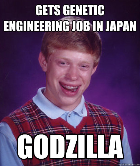 gets genetic engineering job in japan GODZILLA  Bad Luck Brian