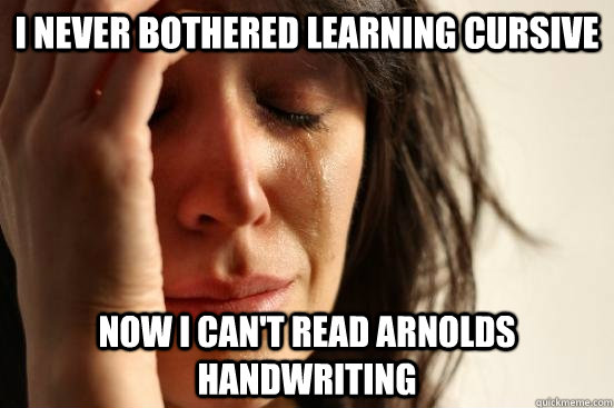 I NEVER BOTHERED LEARNING CURSIVE NOW I CAN'T READ ARNOLDS HANDWRITING  