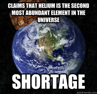 Claims that Helium is the second most abundant element in the universe SHORTAGE  Scumbag Earth