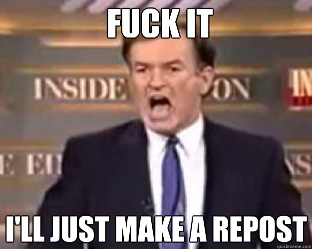 FUCK IT I'll just make a repost  fuck it bill