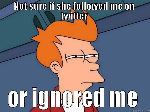 NOT SURE IF SHE FOLLOWED ME ON TWITTER OR IGNORED ME Futurama Fry