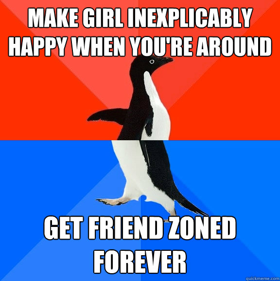 Make girl inexplicably happy when you're around get friend zoned forever  Socially Awesome Awkward Penguin