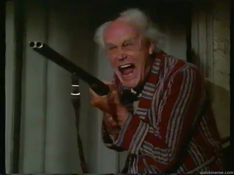    Crazy old man with a shotgun