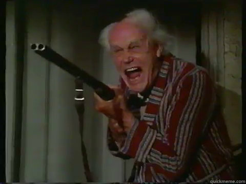   -    Crazy old man with a shotgun