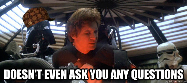 Doesn't even ask you any questions - Doesn't even ask you any questions  Scumbag Vader