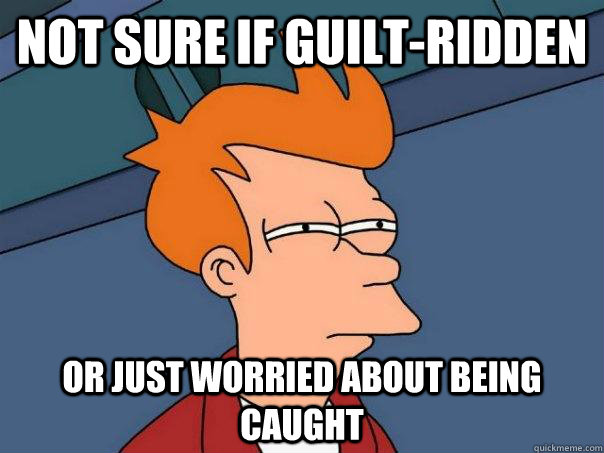 Not sure if guilt-ridden or just worried about being caught  Futurama Fry