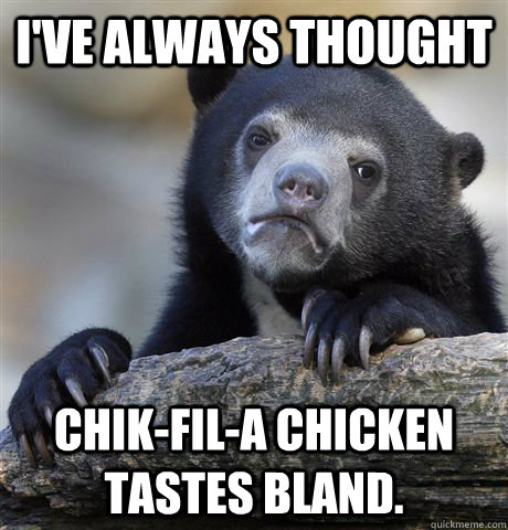 I've always thought  chik-fil-a chicken tastes bland.  Confession Bear