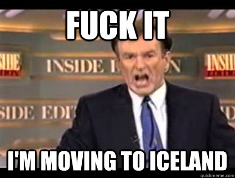 FUCK IT I'M moving to iceland - FUCK IT I'M moving to iceland  Angry Bill