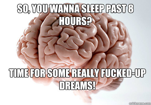 So, you wanna sleep past 8 hours? Time for some really fucked-up dreams!  Scumbag Brain