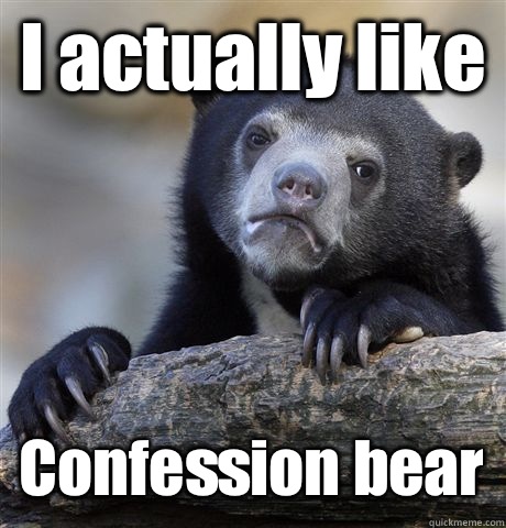 I actually like Confession bear   Confession Bear
