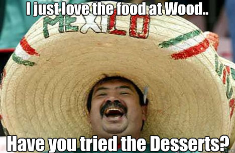 I just love the food at Wood..  Have you tried the Desserts?  Merry mexican