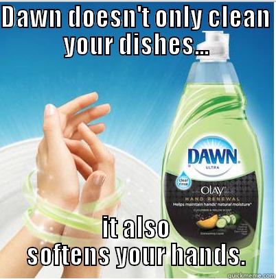 DAWN DOESN'T ONLY CLEAN YOUR DISHES... IT ALSO SOFTENS YOUR HANDS. Misc
