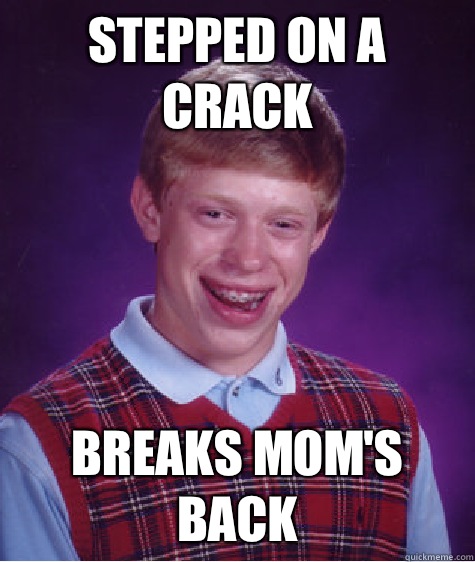 Stepped on a crack Breaks mom's back - Stepped on a crack Breaks mom's back  Bad Luck Brian