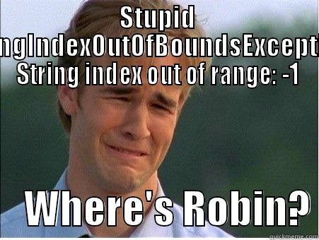 STUPID STRINGINDEXOUTOFBOUNDSEXCEPTION: STRING INDEX OUT OF RANGE: -1     WHERE'S ROBIN? 1990s Problems
