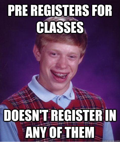 Pre Registers for classes Doesn't register in any of them - Pre Registers for classes Doesn't register in any of them  Bad Luck Brian