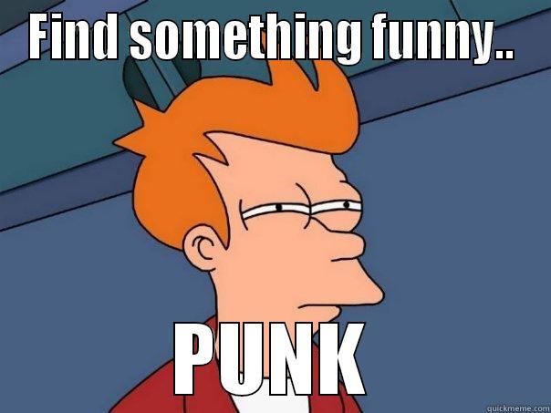 FIND SOMETHING FUNNY.. PUNK Futurama Fry