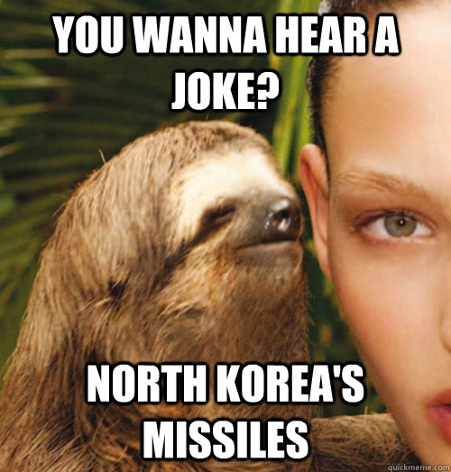 You wanna hear a joke? North Korea's missiles   Whispering Sloth