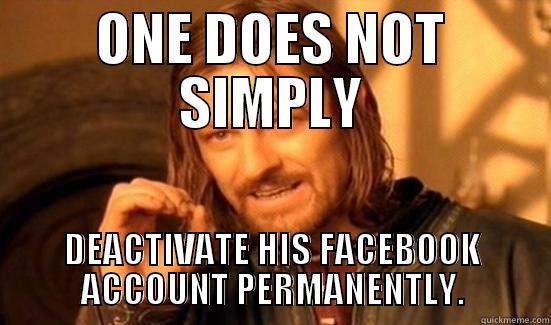ONE DOES NOT SIMPLY DEACTIVATE HIS FACEBOOK ACCOUNT PERMANENTLY. Boromir