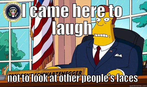 I CAME HERE TO LAUGH NOT TO LOOK AT OTHER PEOPLE'S FACES Misc