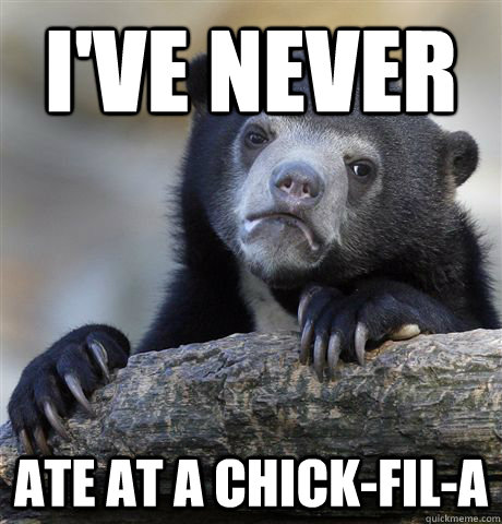 I've never ate at a chick-fil-a  Confession Bear