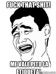 Fuck that shit! Me vale pito la etiqueta!.  Yao meme
