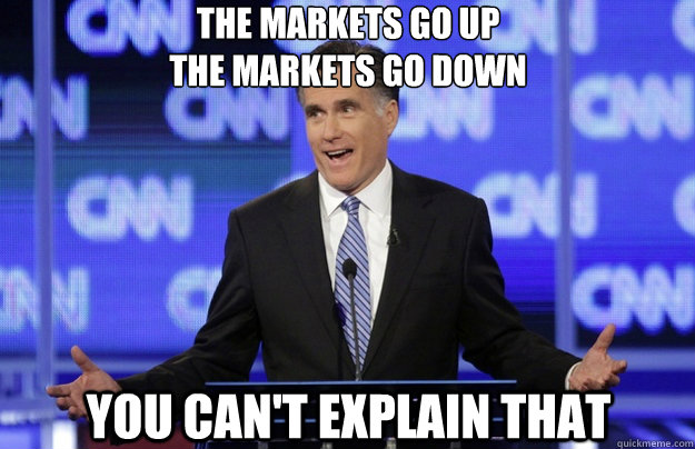 The markets go up
The markets go down You can't explain that - The markets go up
The markets go down You can't explain that  Romney Schmomney