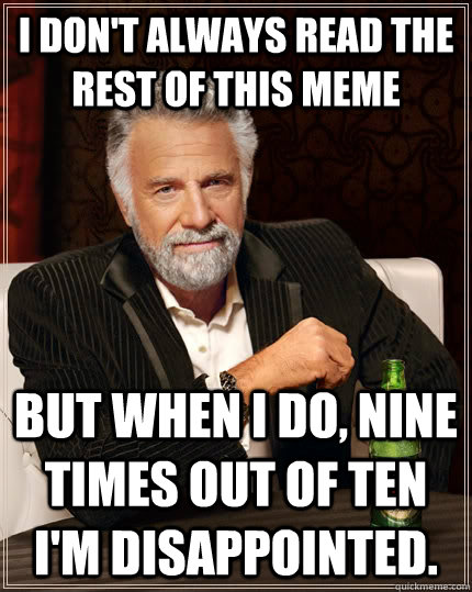 I don't always read the rest of this meme But when I do, nine times out of ten I'm disappointed.  Caption 3 goes here  The Most Interesting Man In The World