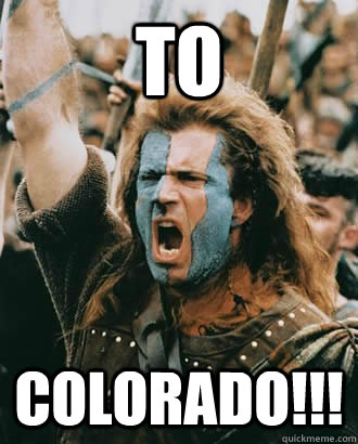 To Colorado!!!  Braveheart