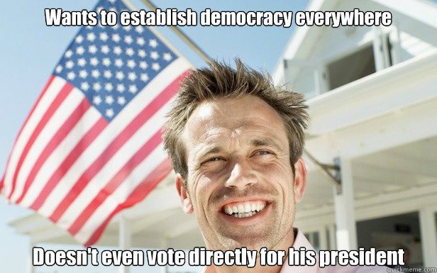 Wants to establish democracy everywhere Doesn't even vote directly for his president  The American Dream