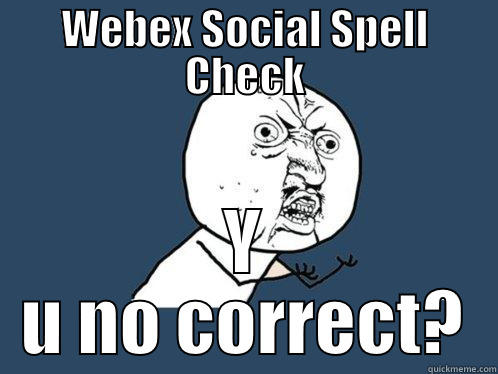WEBEX SOCIAL SPELL CHECK Y U NO CORRECT? Y U No