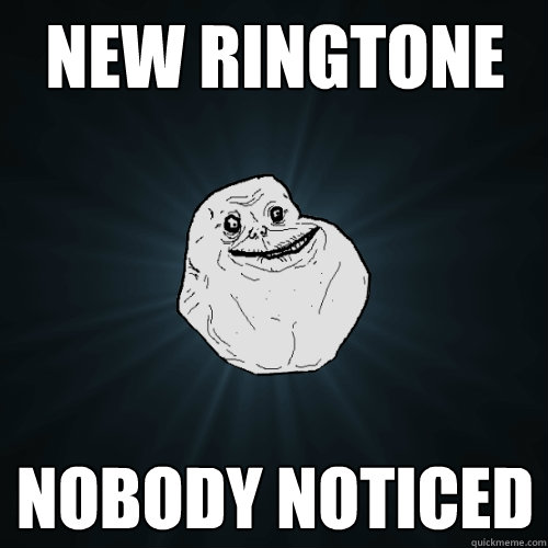 new ringtone nobody noticed  Forever Alone
