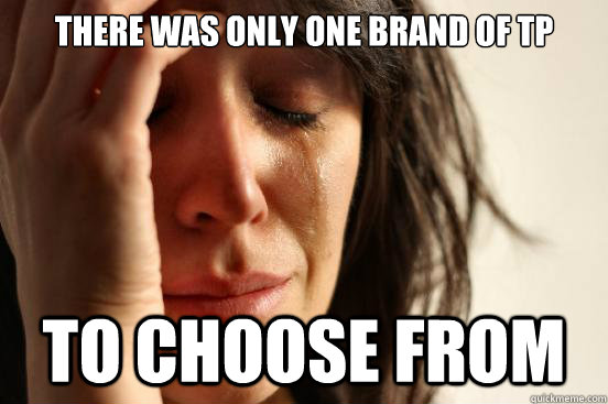 There was only one brand of tp to choose from  First World Problems