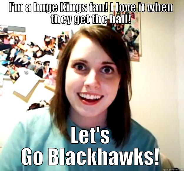 I'M A HUGE KINGS FAN! I LOVE IT WHEN THEY GET THE BALL! LET'S GO BLACKHAWKS! Overly Attached Girlfriend