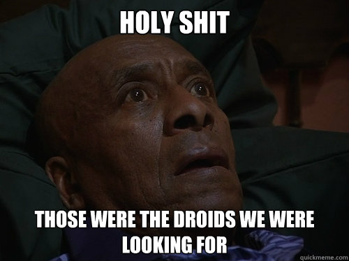 Holy Shit THOSE WERE THE DROIDS WE WERE LOOKING FOR  Bedtime Realizations