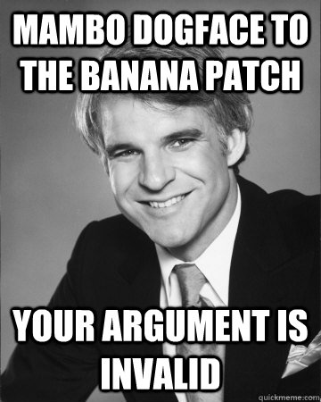 mambo dogface to the banana patch your argument is invalid - mambo dogface to the banana patch your argument is invalid  Actual Advice Steve Martin