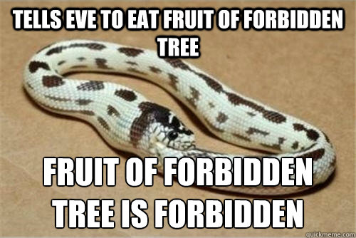 tells eve to eat fruit of forbidden tree fruit of forbidden tree is forbidden - tells eve to eat fruit of forbidden tree fruit of forbidden tree is forbidden  GO HOME SNAKE