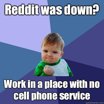 Reddit was down? Work in a place with no cell phone service - Reddit was down? Work in a place with no cell phone service  Success Kid