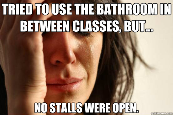 Tried to use the bathroom in between classes, but... No stalls were open.  First World Problems