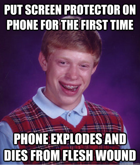 Put screen protector on phone for the first time phone explodes and dies from flesh wound - Put screen protector on phone for the first time phone explodes and dies from flesh wound  Bad Luck Brian