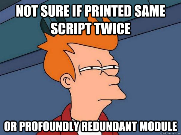 NOT SURE IF PRINTED SAME SCRIPT TWICE OR PROFOUNDLY REDUNDANT MODULE  FuturamaFry