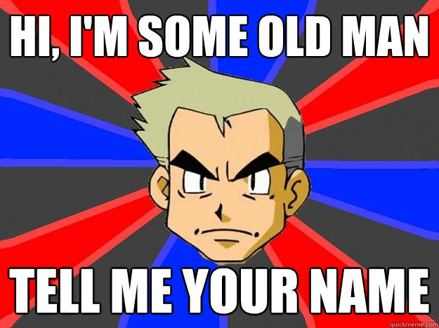 hi, I'm some old man tell me your name  Professor Oak