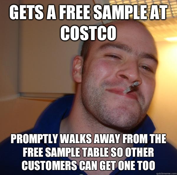 Gets a free sample at Costco Promptly walks away from the free sample table so other customers can get one too - Gets a free sample at Costco Promptly walks away from the free sample table so other customers can get one too  Misc